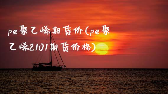 pe聚乙烯期货价(pe聚乙烯2101期货价格)_https://www.hbaoqiang.com_德指期货_第1张