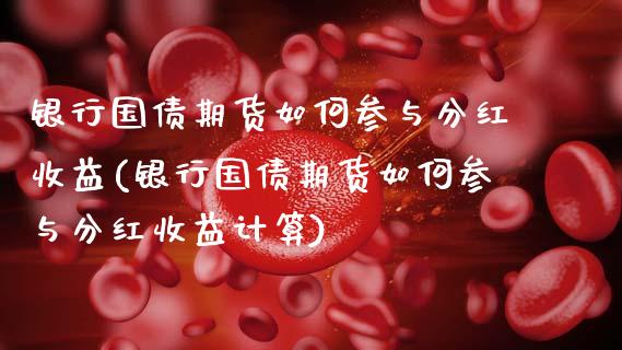 银行国债期货如何参与分红收益(银行国债期货如何参与分红收益计算)_https://www.hbaoqiang.com_期货学习_第1张