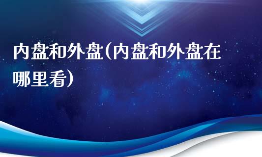 内盘和外盘(内盘和外盘在哪里看)_https://www.hbaoqiang.com_国际期货_第1张