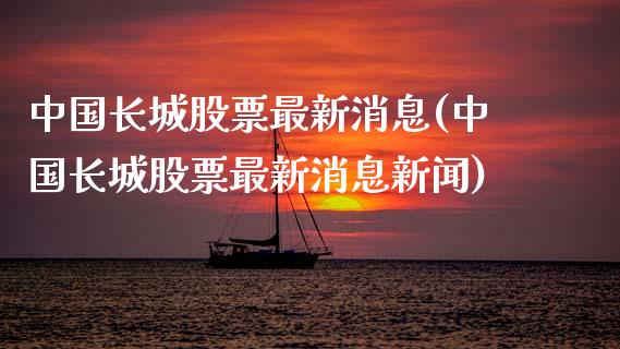 中国长城股票最新消息(中国长城股票最新消息新闻)_https://www.hbaoqiang.com_纳指期货_第1张