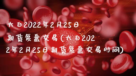 大白2022年2月25日期货复盘交易(大白2022年2月25日期货复盘交易时间)_https://www.hbaoqiang.com_恒指期货_第1张