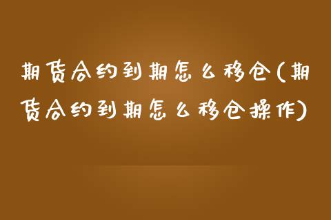 期货合约到期怎么移仓(期货合约到期怎么移仓操作)_https://www.hbaoqiang.com_期货开户_第1张