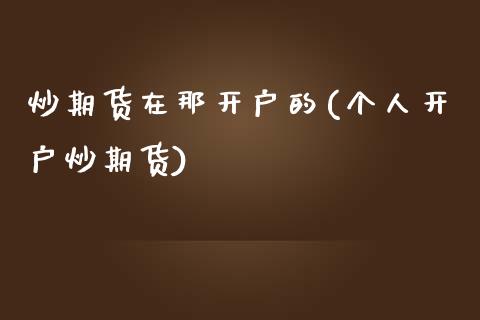 炒期货在那开户的(个人开户炒期货)_https://www.hbaoqiang.com_原油期货_第1张