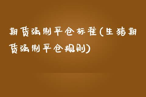 期货强制平仓标准(生猪期货强制平仓规则)_https://www.hbaoqiang.com_期货直播_第1张