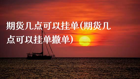 期货几点可以挂单(期货几点可以挂单撤单)_https://www.hbaoqiang.com_期货入门_第1张