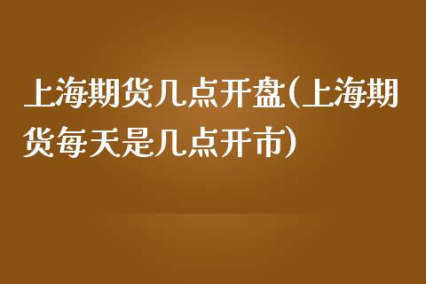 上海期货几点开盘(上海期货每天是几点开市)_https://www.hbaoqiang.com_期货直播_第1张