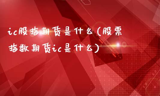 ic股指期货是什么(股票指数期货ic是什么)_股指期货_第1张_宝强期货直播间 ic股指期货是什么(股票指数期货ic是什么)_https://www.hbaoqiang.com_股指期货_第1张