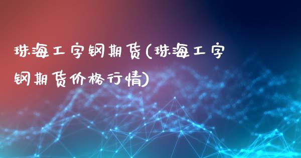 珠海工字钢期货(珠海工字钢期货价格行情)_https://www.hbaoqiang.com_恒指期货_第1张
