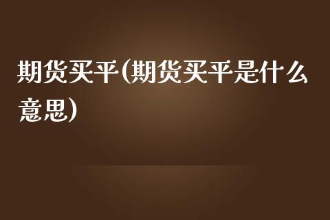 期货买平(期货买平是什么意思)_https://www.hbaoqiang.com_期货学习_第1张