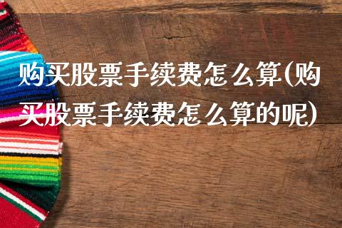 购买股票手续费怎么算(购买股票手续费怎么算的呢)_https://www.hbaoqiang.com_期货故事_第1张