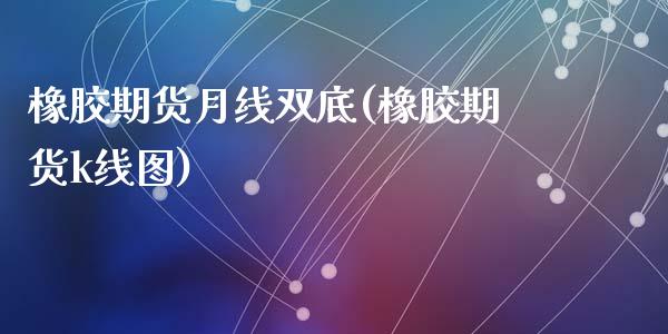 橡胶期货月线双底(橡胶期货k线图)_https://www.hbaoqiang.com_交易心态_第1张