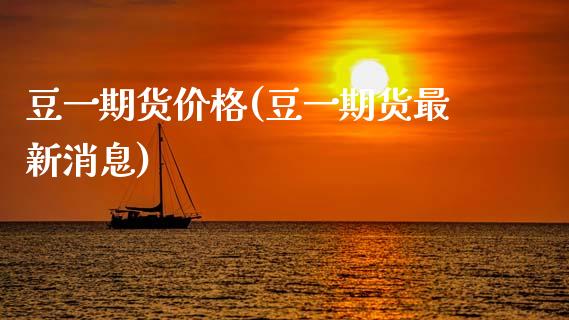 豆一期货价格(豆一期货最新消息)_https://www.hbaoqiang.com_期货行情_第1张