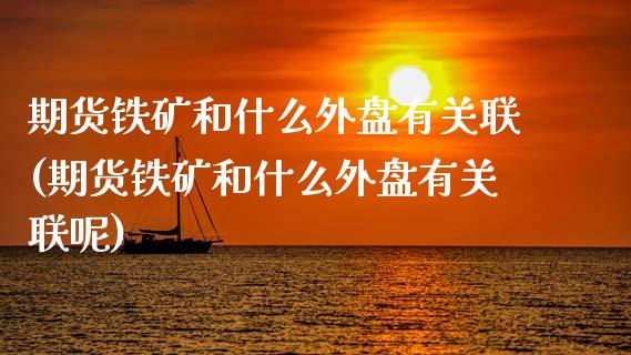 期货铁矿和什么外盘有关联(期货铁矿和什么外盘有关联呢)_https://www.hbaoqiang.com_股指期货_第1张