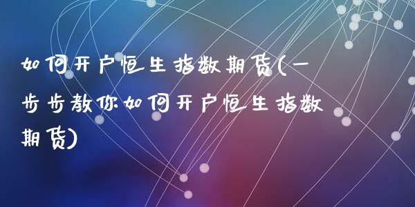 如何开户恒生指数期货(一步步教你如何开户恒生指数期货)_https://www.hbaoqiang.com_期货行情_第1张