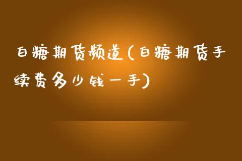 白糖期货频道(白糖期货手续费多少钱一手)_https://www.hbaoqiang.com_期货入门_第1张
