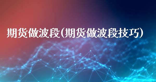 期货做波段(期货做波段技巧)_https://www.hbaoqiang.com_期货开户_第1张