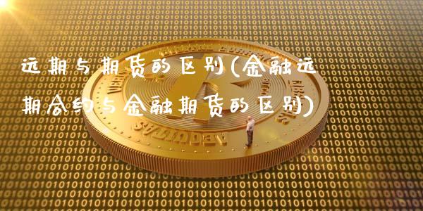 远期与期货的区别(金融远期合约与金融期货的区别)_https://www.hbaoqiang.com_国际期货_第1张