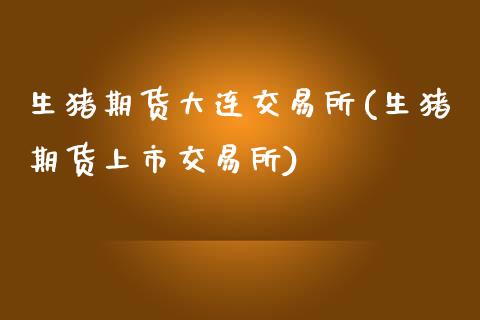 生猪期货大连交易所(生猪期货上市交易所)_https://www.hbaoqiang.com_期货直播_第1张