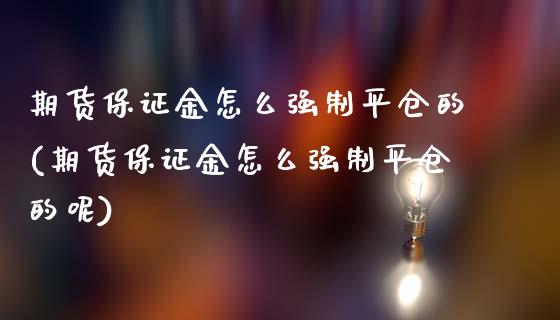 期货保证金怎么强制平仓的(期货保证金怎么强制平仓的呢)_https://www.hbaoqiang.com_股指期货_第1张