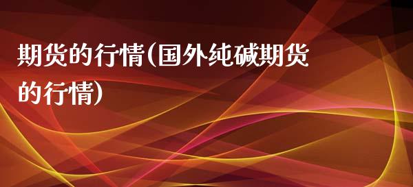 期货的行情(国外纯碱期货的行情)_https://www.hbaoqiang.com_期货行情_第1张