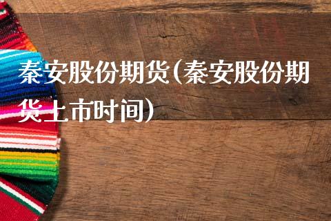 秦安股份期货(秦安股份期货上市时间)_https://www.hbaoqiang.com_德指期货_第1张