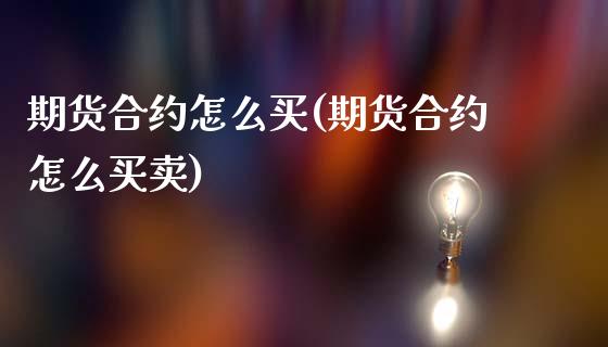 期货合约怎么买(期货合约怎么买卖)_https://www.hbaoqiang.com_恒指期货_第1张