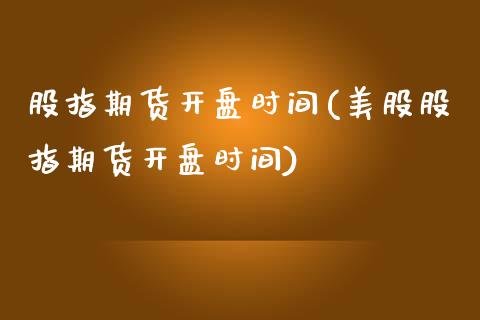 股指期货开盘时间(美股股指期货开盘时间)_https://www.hbaoqiang.com_交易心态_第1张