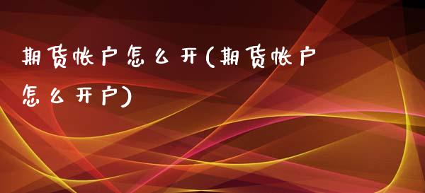期货帐户怎么开(期货帐户怎么开户)_https://www.hbaoqiang.com_期货手续费_第1张