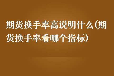 期货换手率高说明什么(期货换手率看哪个指标)_https://www.hbaoqiang.com_恒指期货_第1张