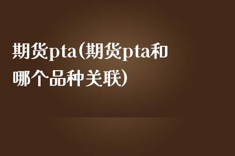期货pta(期货pta和哪个品种关联)_https://www.hbaoqiang.com_期货故事_第1张