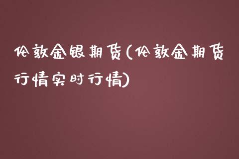 伦敦金银期货(伦敦金期货行情实时行情)_https://www.hbaoqiang.com_期货手续费_第1张