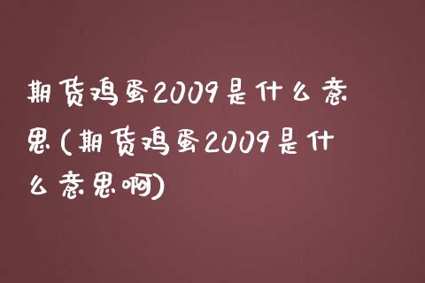 期货鸡蛋2009是什么意思(期货鸡蛋2009是什么意思啊)_https://www.hbaoqiang.com_期货手续费_第1张