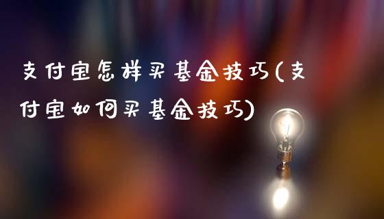 支付宝怎样买基金技巧(支付宝如何买基金技巧)_https://www.hbaoqiang.com_理财百科_第1张