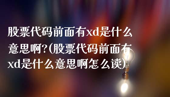 股票代码前面有xd是什么意思啊?(股票代码前面有xd是什么意思啊怎么读)_https://www.hbaoqiang.com_基金投资_第1张