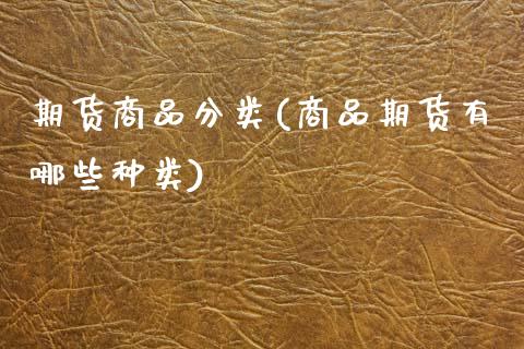 期货商品分类(商品期货有哪些种类)_https://www.hbaoqiang.com_黄金期货_第1张