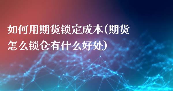 如何用期货锁定成本(期货怎么锁仓有什么好处)_https://www.hbaoqiang.com_内盘期货_第1张