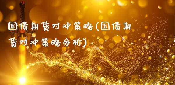国债期货对冲策略(国债期货对冲策略分析)_https://www.hbaoqiang.com_期货学习_第1张