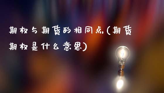 期权与期货的相同点(期货期权是什么意思)_https://www.hbaoqiang.com_实战心得_第1张