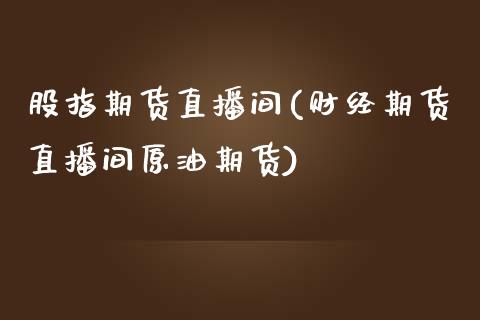 股指期货直播间(财经期货直播间原油期货)_https://www.hbaoqiang.com_道指期货_第1张