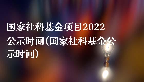 国家社科基金项目2022公示时间(国家社科基金公示时间)_https://www.hbaoqiang.com_期货手续费_第1张