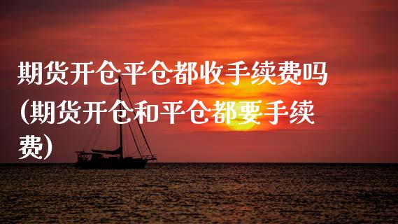 期货开仓平仓都收手续费吗(期货开仓和平仓都要手续费)_https://www.hbaoqiang.com_原油期货_第1张