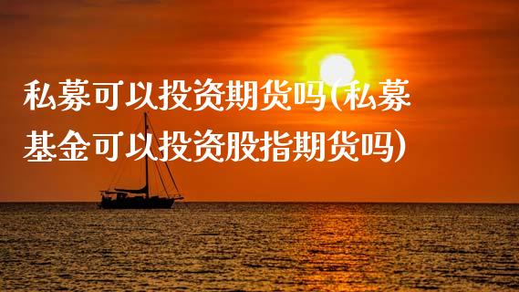 私募可以投资期货吗(私募基金可以投资股指期货吗)_https://www.hbaoqiang.com_期货行情_第1张