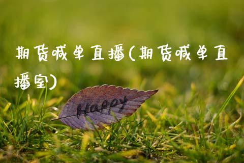 期货喊单直播(期货喊单直播室)_https://www.hbaoqiang.com_期货手续费_第1张