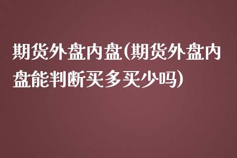 期货外盘内盘(期货外盘内盘能判断买多买少吗)_https://www.hbaoqiang.com_期货平台_第1张