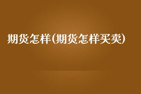 期货怎样(期货怎样买卖)_https://www.hbaoqiang.com_实战心得_第1张