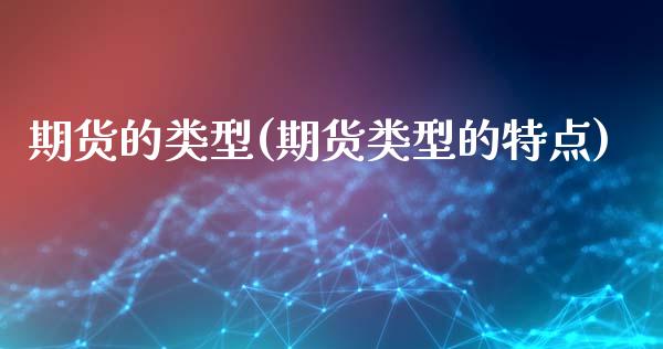 期货的类型(期货类型的特点)_https://www.hbaoqiang.com_期货故事_第1张