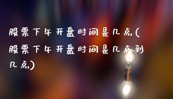 股票下午开盘时间是几点(股票下午开盘时间是几点到几点)_https://www.hbaoqiang.com_恒指期货_第1张