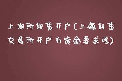 上期所期货开户(上海期货交易所开户有资金要求吗)_https://www.hbaoqiang.com_交易心态_第1张