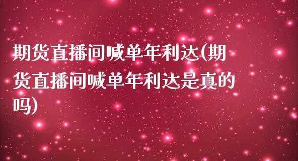期货直播间喊单年利达(期货直播间喊单年利达是真的吗)_https://www.hbaoqiang.com_理财百科_第1张