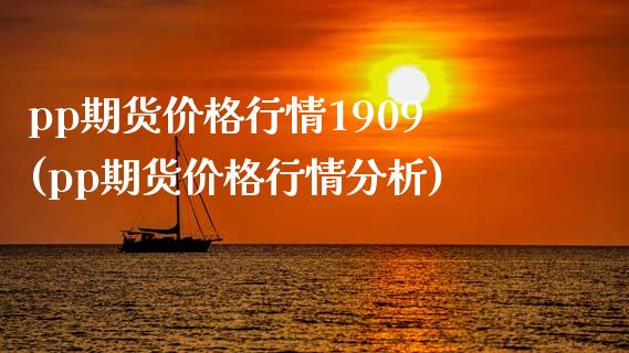 pp期货价格行情1909(pp期货价格行情分析)_https://www.hbaoqiang.com_股指期货_第1张